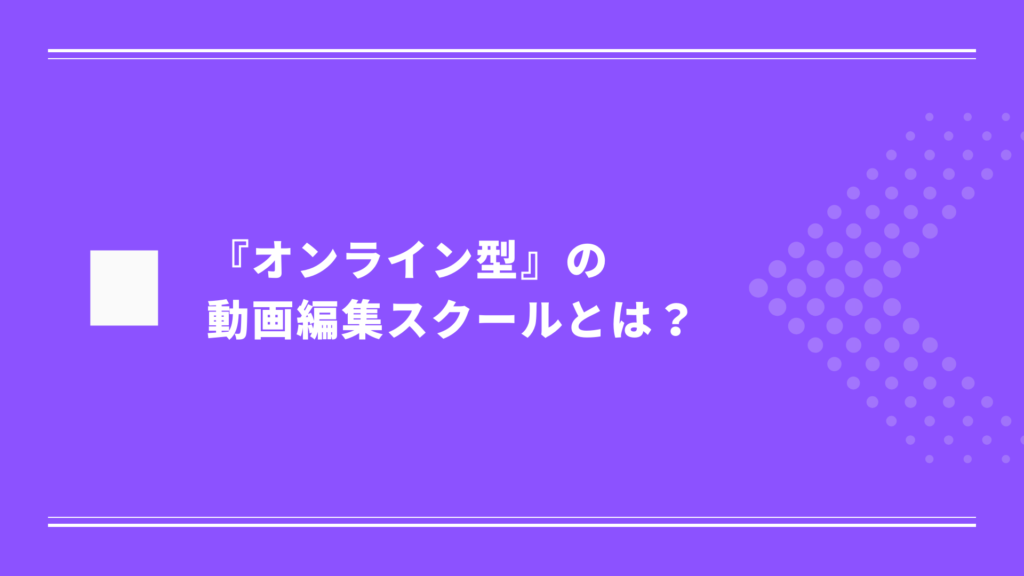 『オンライン型』の動画編集スクールとは？