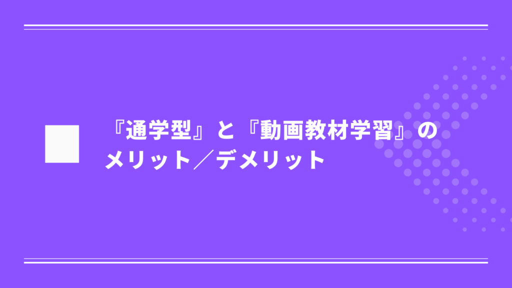 『通学型』と『動画教材学習』のメリットとデメリット