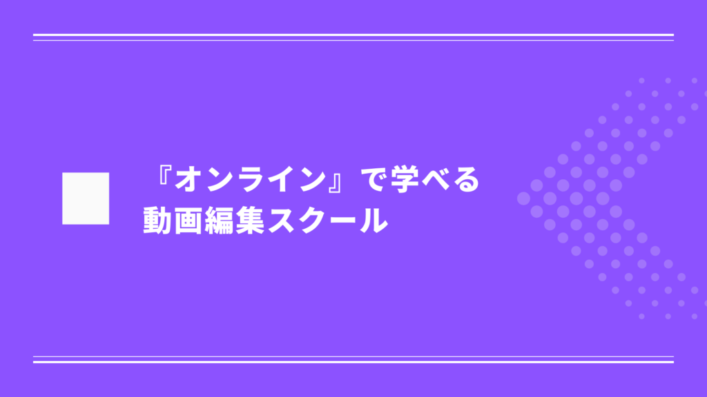 動画編集のやり方が『オンライン』で学べる動画編集スクール