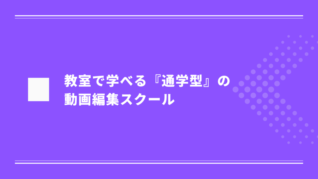 教室で学べる『通学型』の動画編集スクール おすすめ