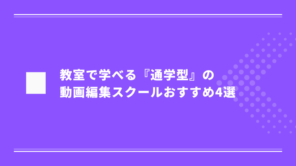 教室で学べる『通学型』の動画編集スクールおすすめ4選