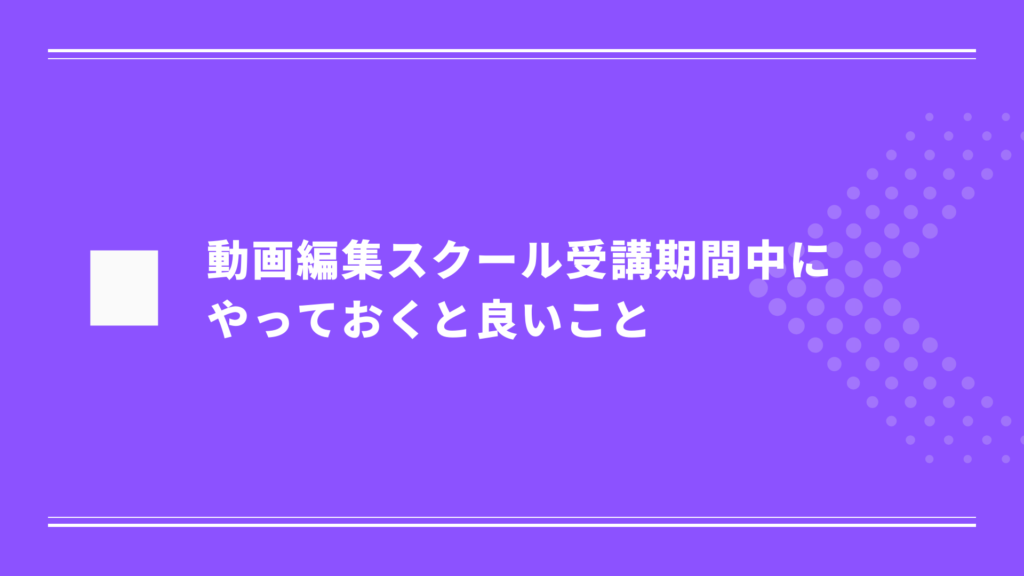 動画編集スクール受講期間中にやっておくと良いこと