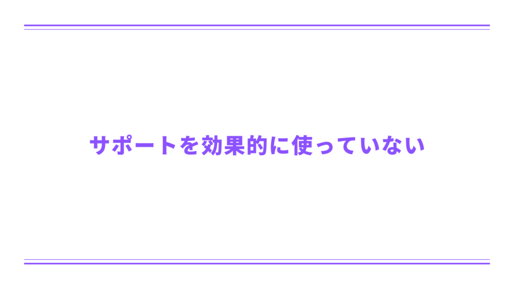 サポートを効果的に使っていない