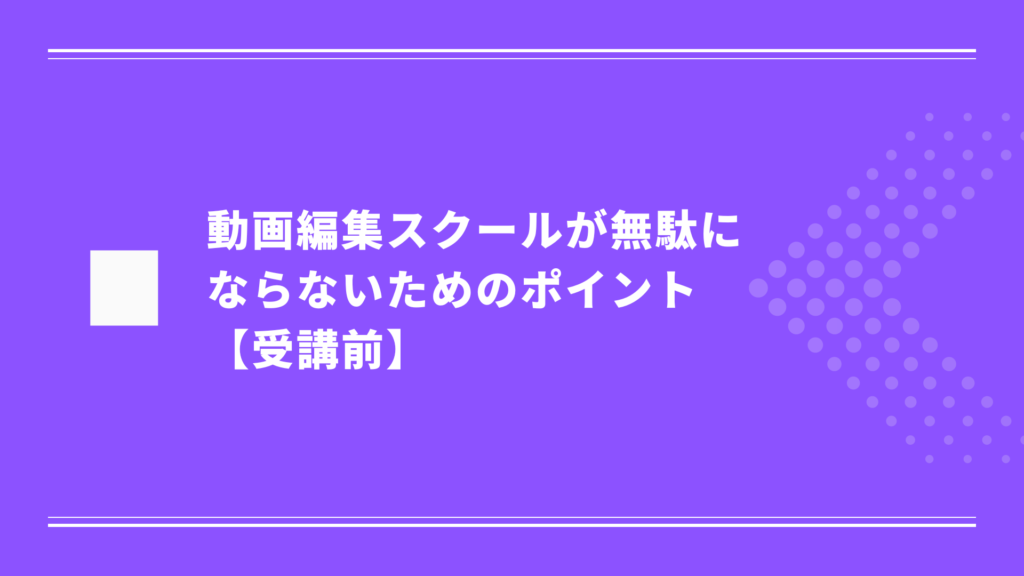 動画編集スクールが無駄にならないためのポイント | 受講前