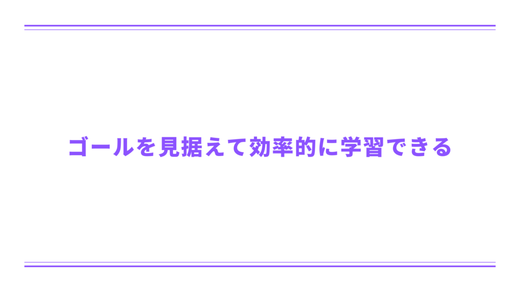 ゴールを見据えて効率的に学習できる