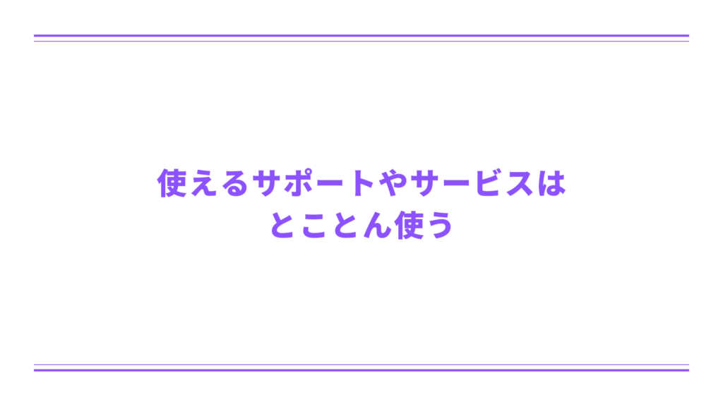 使えるサポートやサービスはとことん使う