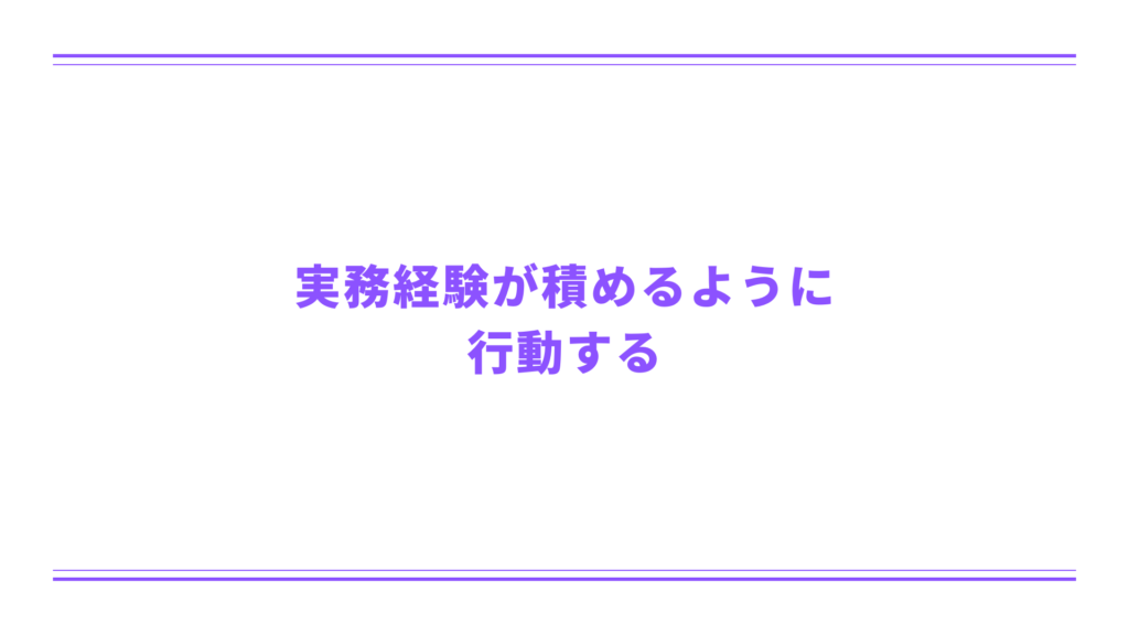 実務経験が積めるように行動する