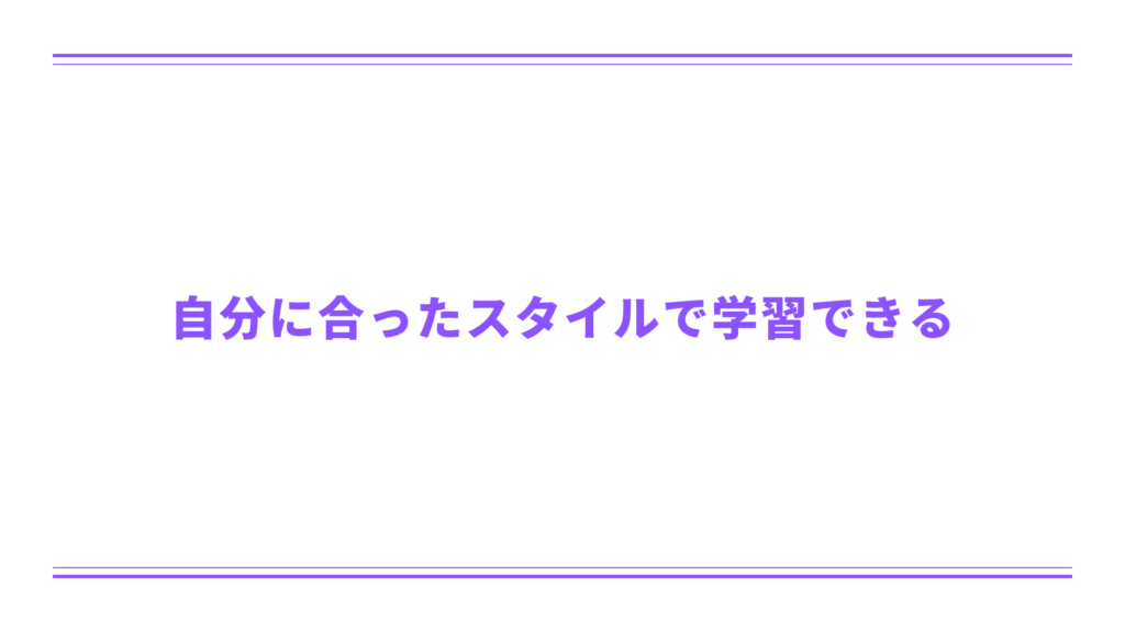 自分に合ったスタイルで学習できる