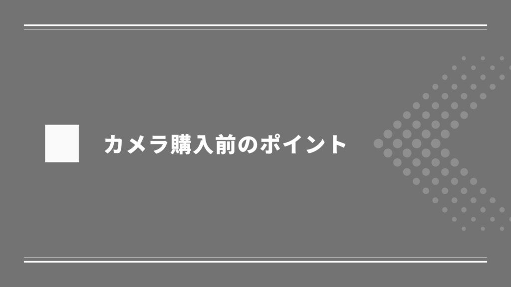 カメラ購入前のポイント