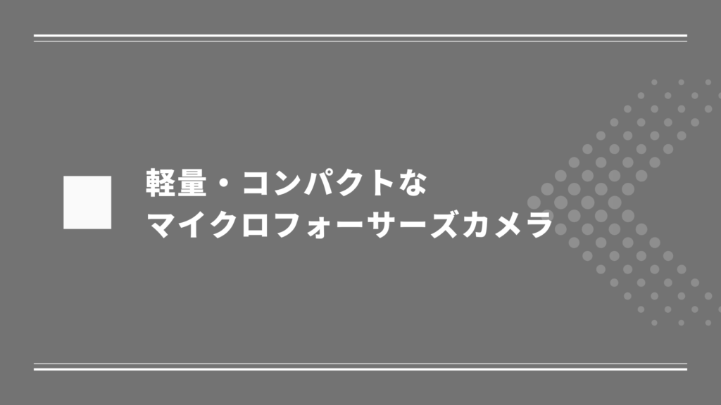 軽量でコンパクトなマイクロフォーサーズカメラ