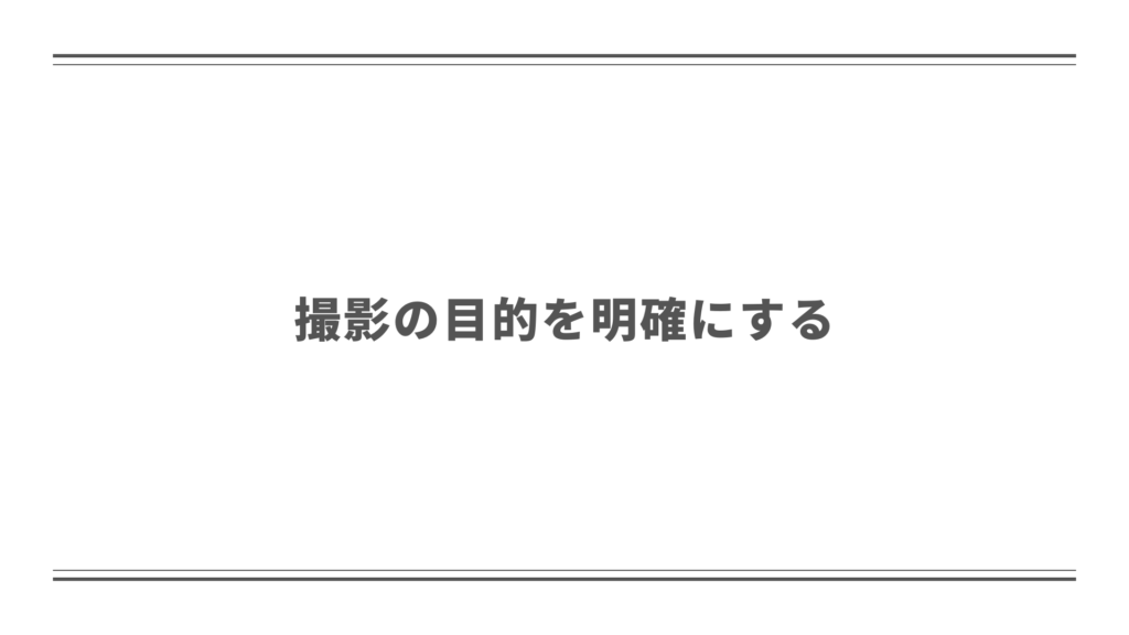 撮影の目的を明確にする