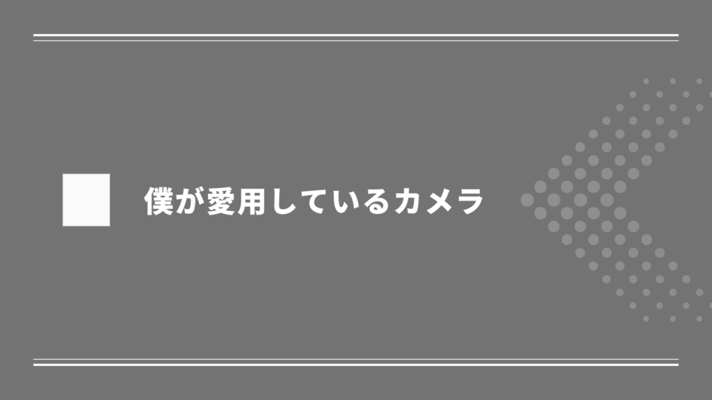 僕が愛用しているカメラ