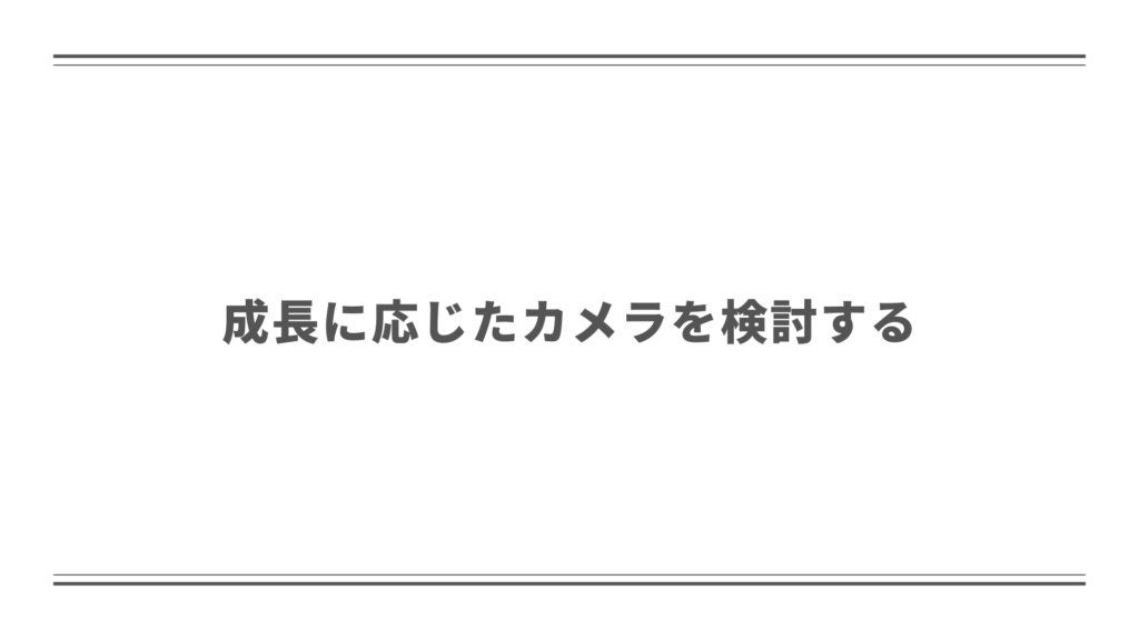 成長に応じたカメラを検討する