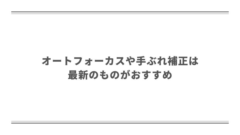 オートフォーカスや手ぶれ補正は最新のものがおすすめ