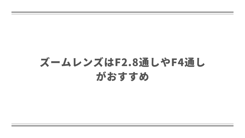 ズームレンズはF2.8通しやF4通しなどがおすすめ