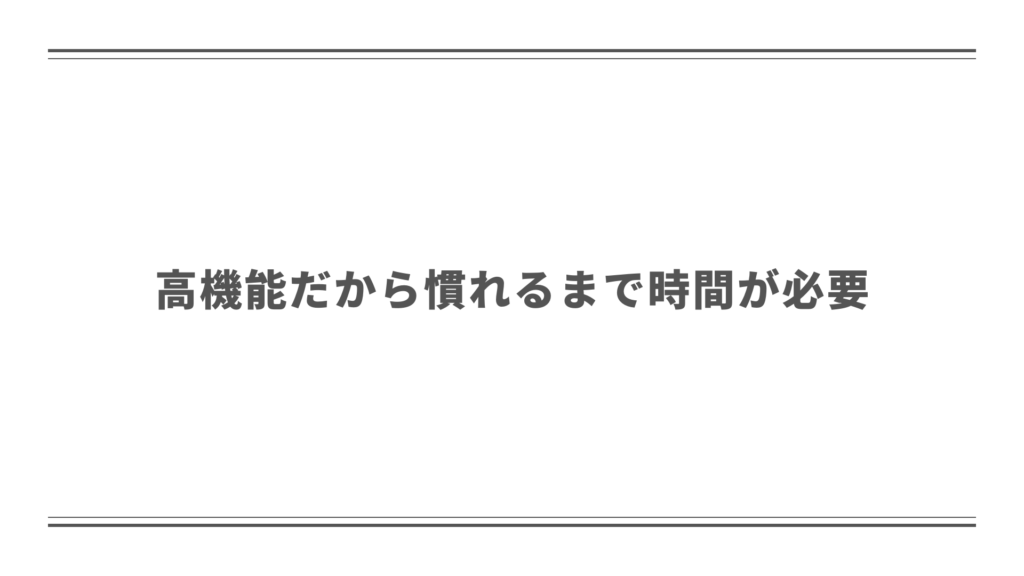 高機能だから慣れるまで少し時間が必要