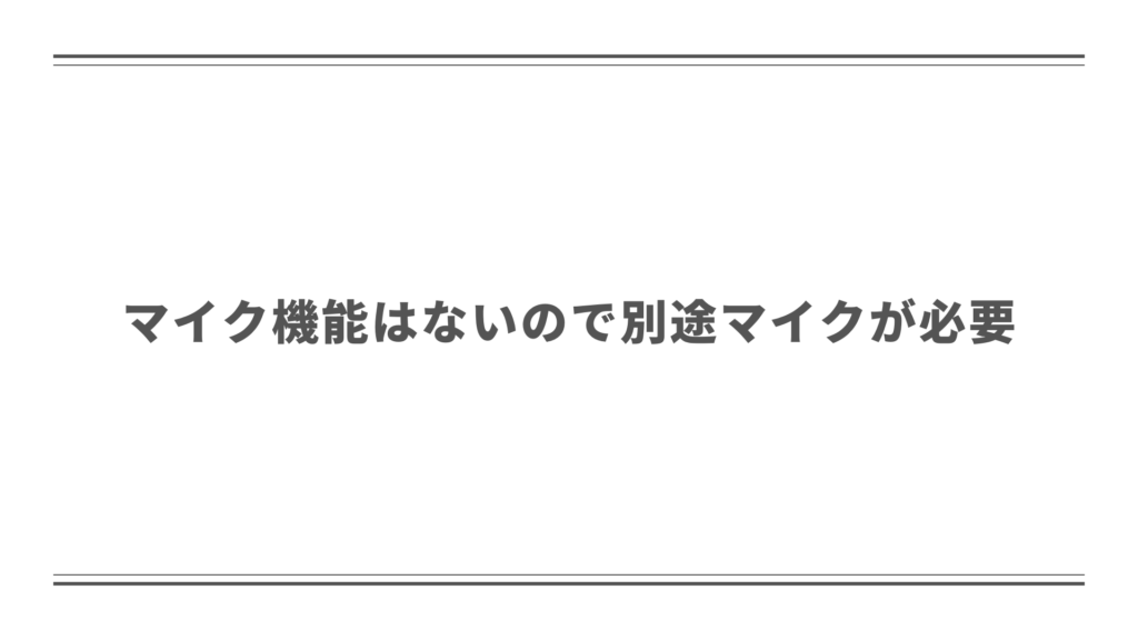 マイク機能はないので別途マイクは必要