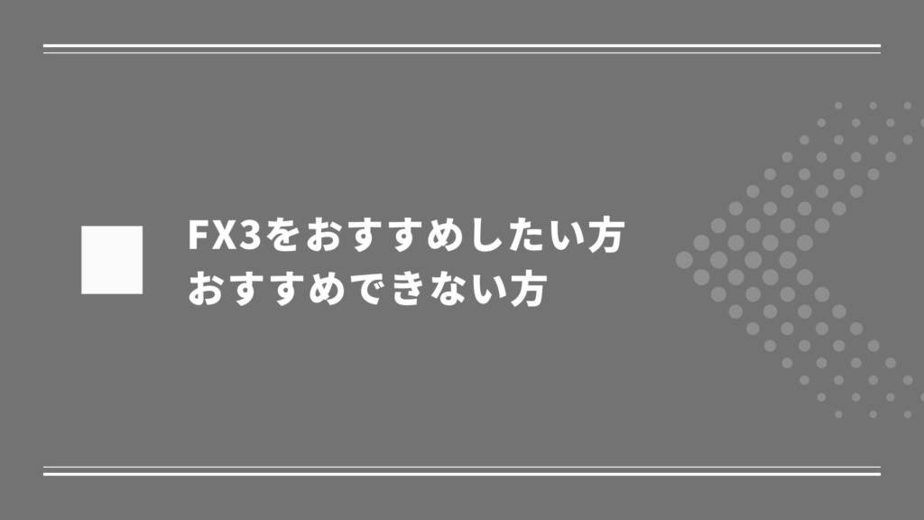 FX3がおすすめの方 | おすすめできない方