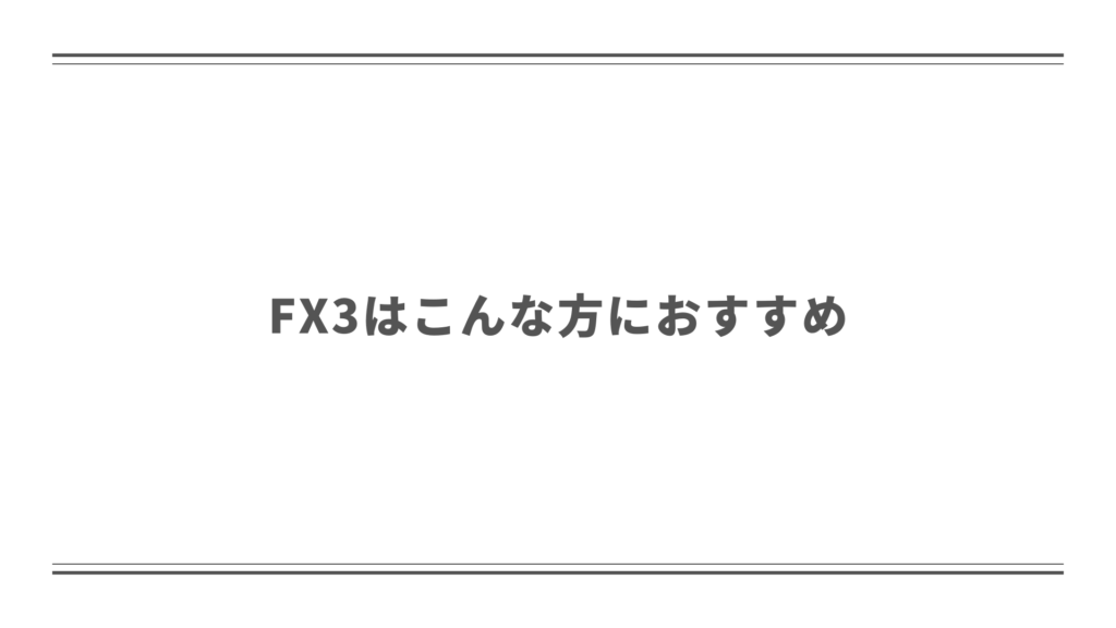 FX3はこんな方におすすめ