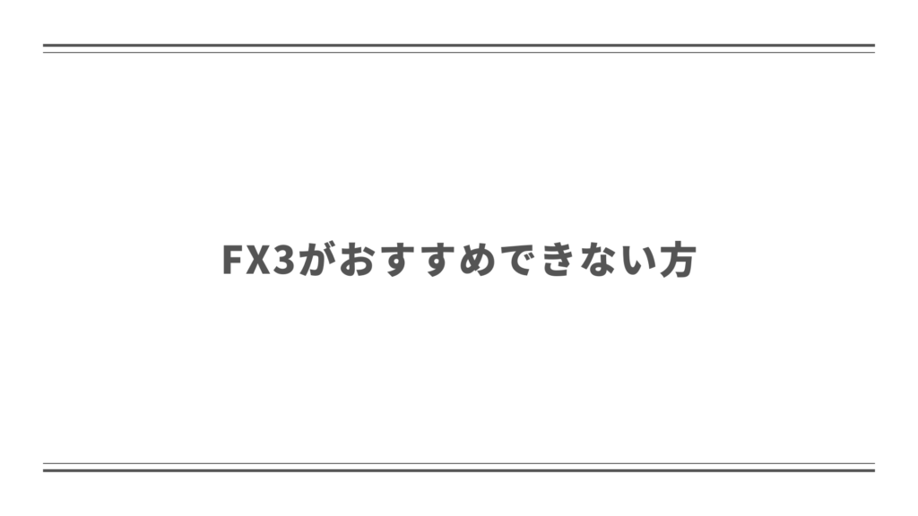 FX3がおすすめできない方