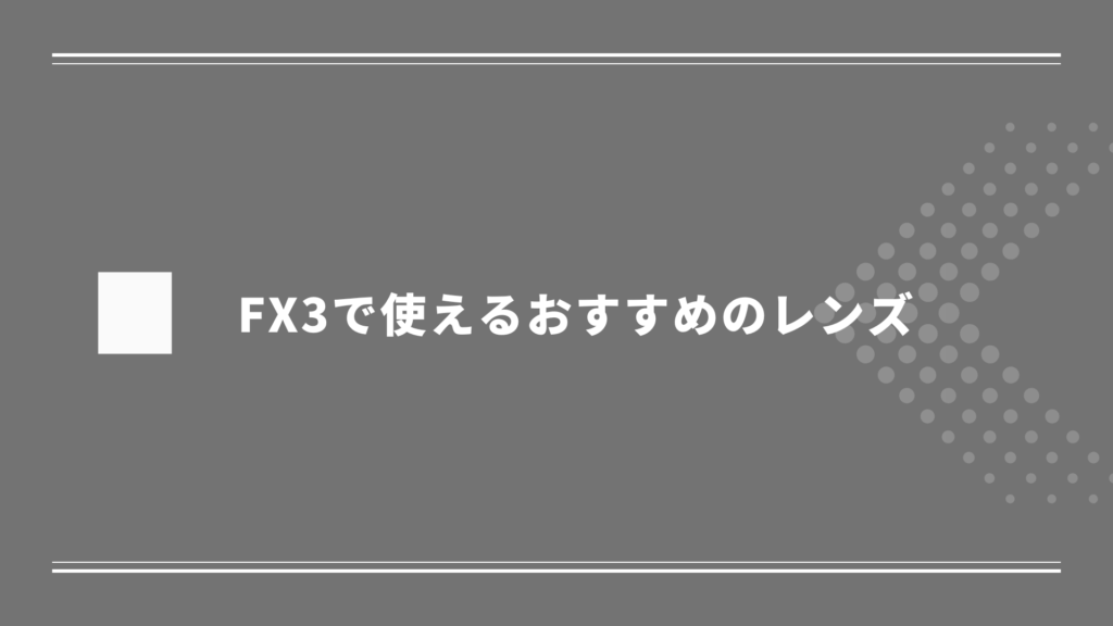 FX3で使えるおすすめのレンズ